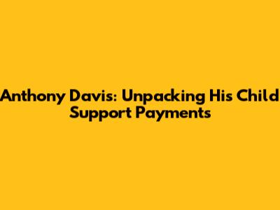 Anthony Davis: Unpacking His Child Support Payments