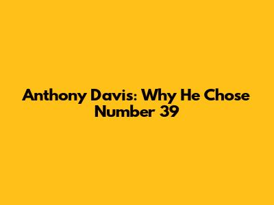 Anthony Davis: Why He Chose Number 39