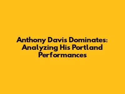 Anthony Davis Dominates: Analyzing His Portland Performances