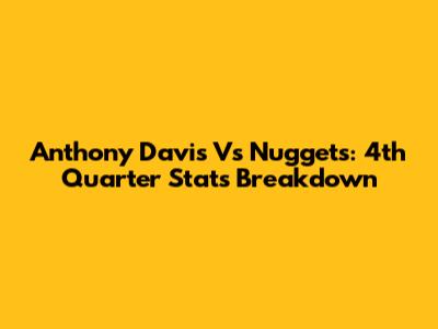 Anthony Davis Vs Nuggets: 4th Quarter Stats Breakdown
