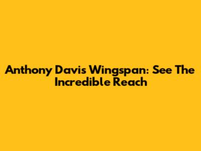 Anthony Davis Wingspan: See The Incredible Reach