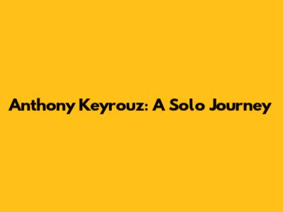 Anthony Keyrouz: A Solo Journey