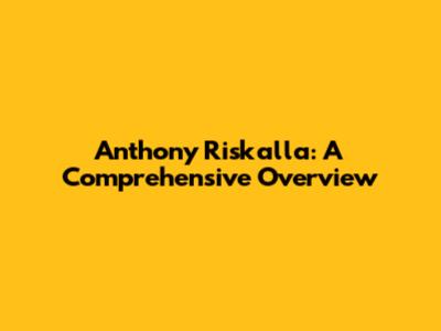 Anthony Riskalla: A Comprehensive Overview