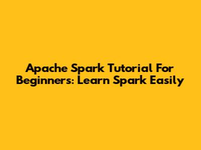 Apache Spark Tutorial For Beginners: Learn Spark Easily