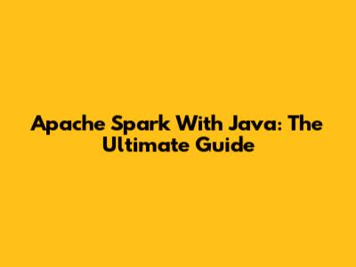Apache Spark With Java: The Ultimate Guide