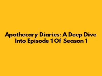 Apothecary Diaries: A Deep Dive Into Episode 1 Of Season 1