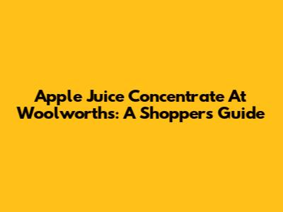 Apple Juice Concentrate At Woolworths: A Shopper's Guide