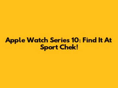 Apple Watch Series 10: Find It At Sport Chek!