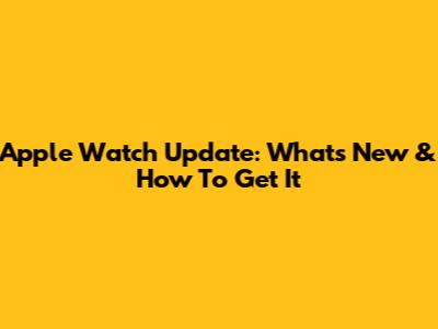 Apple Watch Update: What's New & How To Get It