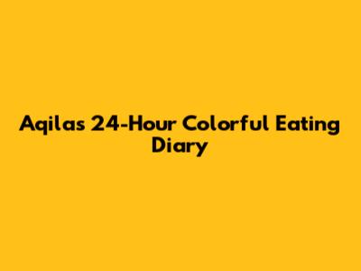 Aqila's 24-Hour Colorful Eating Diary