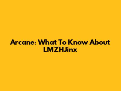Arcane: What To Know About LMZHJinx