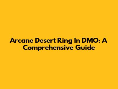 Arcane Desert Ring In DMO: A Comprehensive Guide