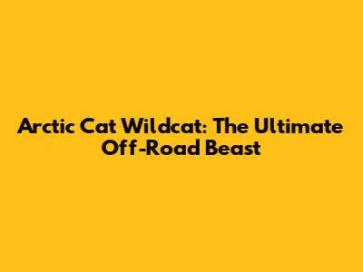 Arctic Cat Wildcat: The Ultimate Off-Road Beast
