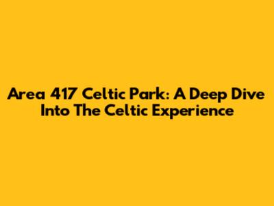 Area 417 Celtic Park: A Deep Dive Into The Celtic Experience