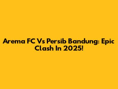 Arema FC Vs Persib Bandung: Epic Clash In 2025!