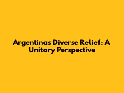Argentina's Diverse Relief: A Unitary Perspective