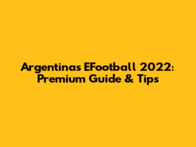 Argentina's EFootball 2022: Premium Guide & Tips