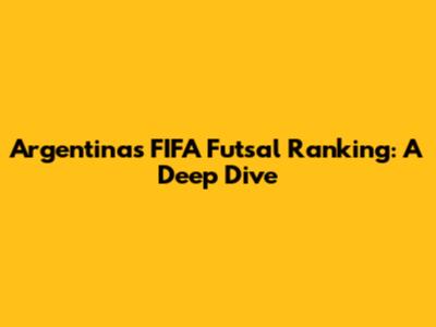 Argentina's FIFA Futsal Ranking: A Deep Dive