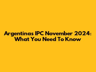 Argentina's IPC November 2024: What You Need To Know