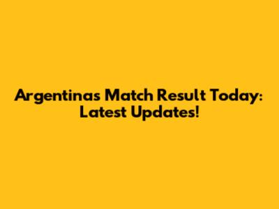 Argentina's Match Result Today: Latest Updates!
