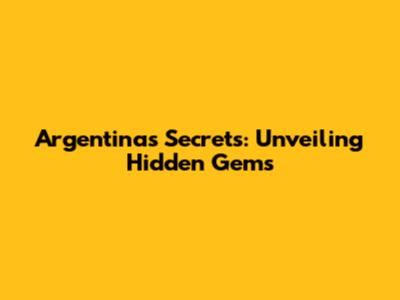 Argentina's Secrets: Unveiling Hidden Gems