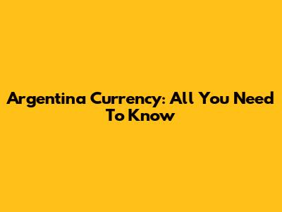 Argentina Currency: All You Need To Know