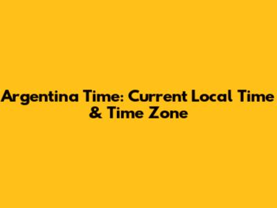 Argentina Time: Current Local Time & Time Zone