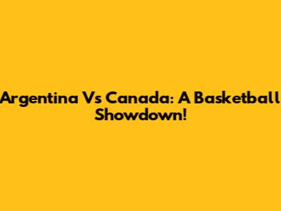 Argentina Vs Canada: A Basketball Showdown!
