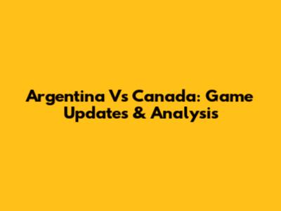 Argentina Vs Canada: Game Updates & Analysis