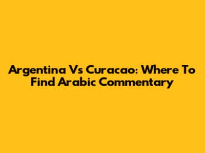 Argentina Vs Curacao: Where To Find Arabic Commentary
