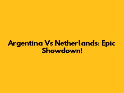 Argentina Vs Netherlands: Epic Showdown!