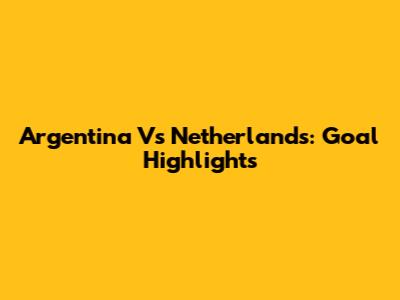 Argentina Vs Netherlands: Goal Highlights