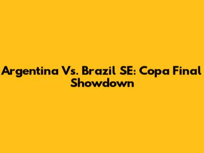 Argentina Vs. Brazil SE: Copa Final Showdown