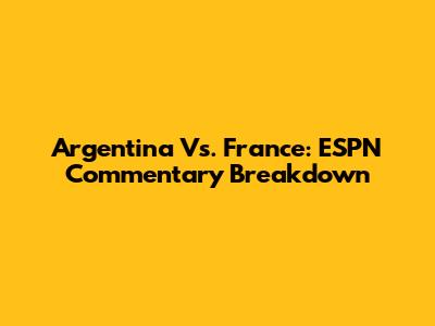 Argentina Vs. France: ESPN Commentary Breakdown