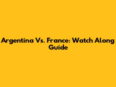 Argentina Vs. France: Watch Along Guide