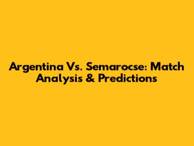 Argentina Vs. Semarocse: Match Analysis & Predictions