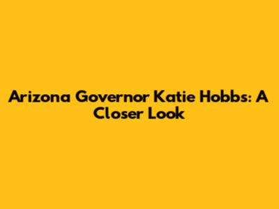 Arizona Governor Katie Hobbs: A Closer Look