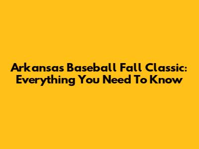 Arkansas Baseball Fall Classic: Everything You Need To Know