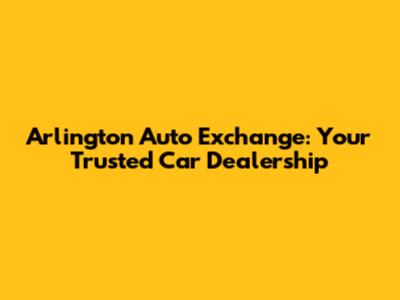 Arlington Auto Exchange: Your Trusted Car Dealership