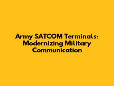 Army SATCOM Terminals: Modernizing Military Communication