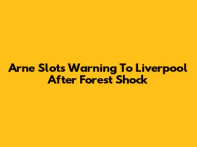 Arne Slot's Warning To Liverpool After Forest Shock