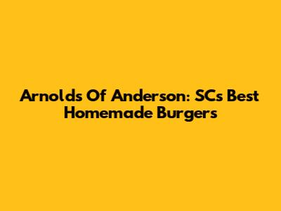 Arnold's Of Anderson: SC's Best Homemade Burgers
