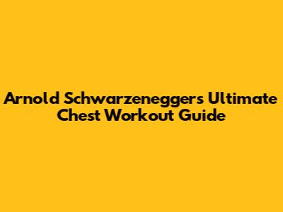 Arnold Schwarzenegger's Ultimate Chest Workout Guide