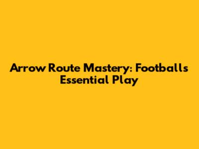 Arrow Route Mastery: Football's Essential Play