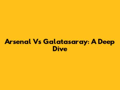 Arsenal Vs Galatasaray: A Deep Dive