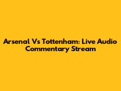 Arsenal Vs Tottenham: Live Audio Commentary Stream