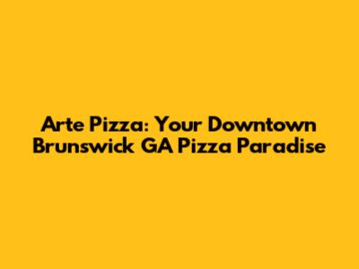 Arte Pizza: Your Downtown Brunswick GA Pizza Paradise