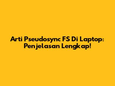 Arti Pseudosync FS Di Laptop: Penjelasan Lengkap!