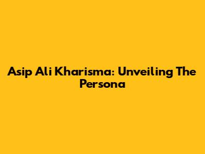 Asip Ali Kharisma: Unveiling The Persona