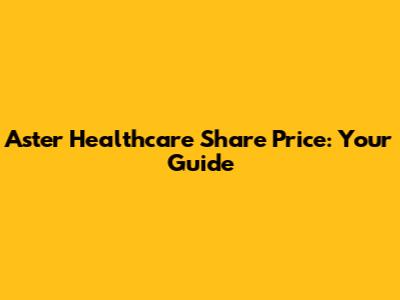 Aster Healthcare Share Price: Your Guide